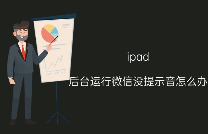 ipad 后台运行微信没提示音怎么办 为什么ipad开微信没有声音怎么回事？